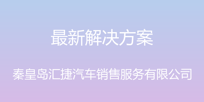 最新解决方案 - 秦皇岛汇捷汽车销售服务有限公司