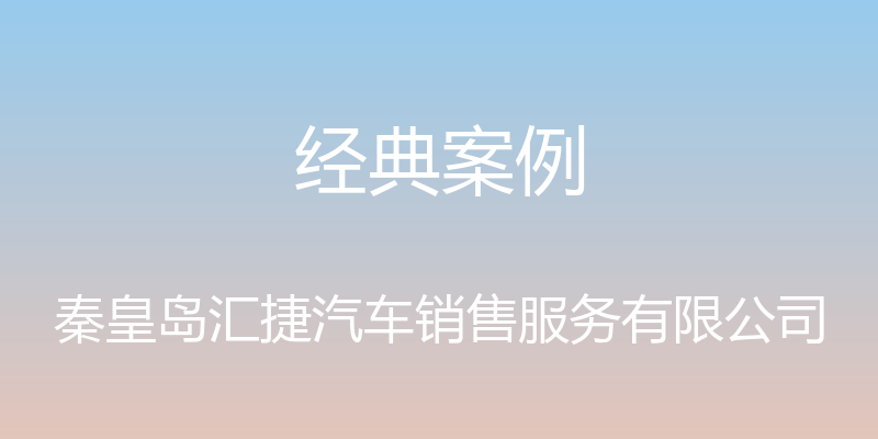 经典案例 - 秦皇岛汇捷汽车销售服务有限公司