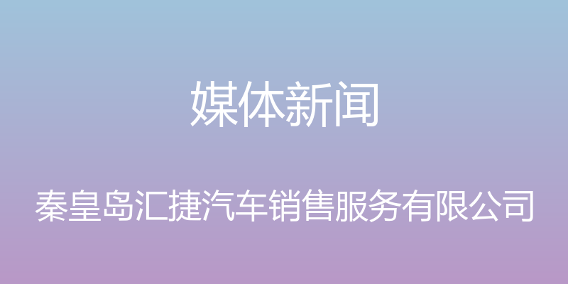 媒体新闻 - 秦皇岛汇捷汽车销售服务有限公司