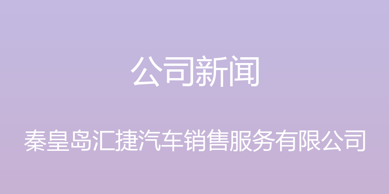 公司新闻 - 秦皇岛汇捷汽车销售服务有限公司