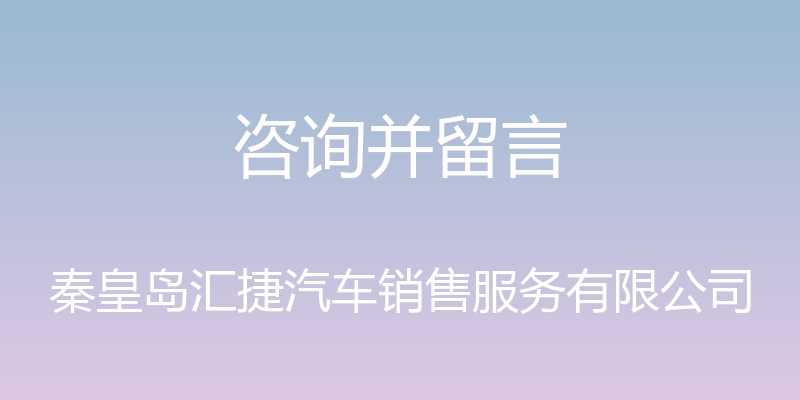 咨询并留言 - 秦皇岛汇捷汽车销售服务有限公司